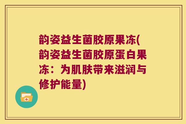 韵姿益生菌胶原果冻(韵姿益生菌胶原蛋白果冻：为肌肤带来滋润与修护能量)