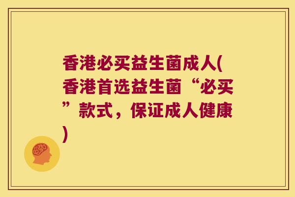 香港必买益生菌成人(香港首选益生菌“必买”款式，保证成人健康)