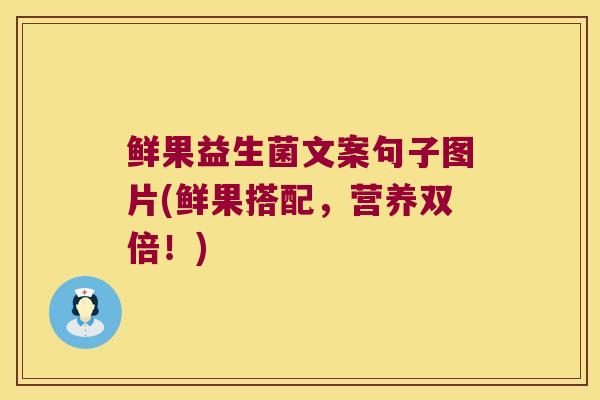 鲜果益生菌文案句子图片(鲜果搭配，营养双倍！)