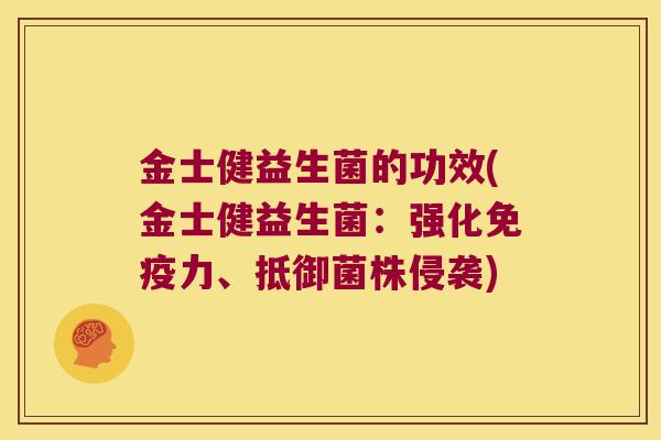 金士健益生菌的功效(金士健益生菌：强化免疫力、抵御菌株侵袭)