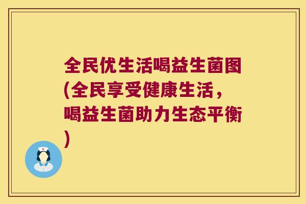 全民优生活喝益生菌图(全民享受健康生活，喝益生菌助力生态平衡)