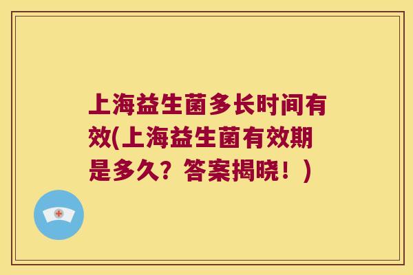 上海益生菌多长时间有效(上海益生菌有效期是多久?答案揭晓!) 上海益生菌多长时间有效(上海益生菌有效期是多久?答案揭晓!)