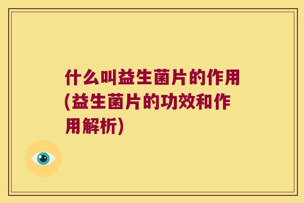 什么叫益生菌片的作用(益生菌片的功效和作用解析)