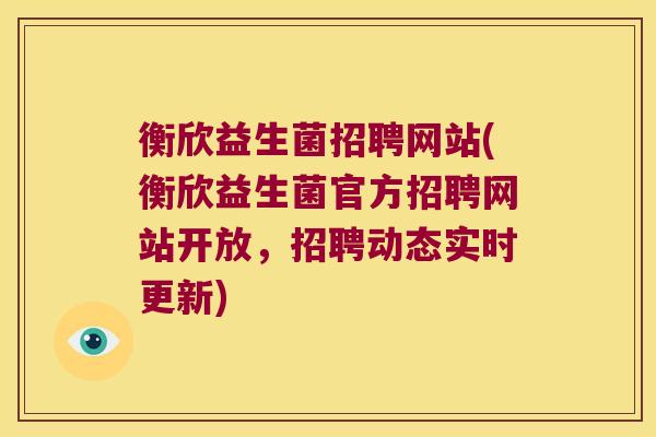 衡欣益生菌招聘网站(衡欣益生菌官方招聘网站开放，招聘动态实时更新)