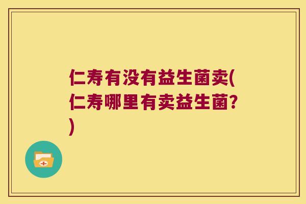 仁寿有没有益生菌卖(仁寿哪里有卖益生菌？)