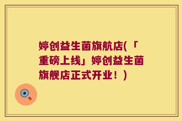 婷创益生菌旗航店(「重磅上线」婷创益生菌旗舰店正式开业！)