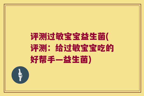评测过敏宝宝益生菌(评测：给过敏宝宝吃的好帮手—益生菌)