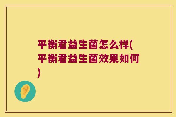 平衡君益生菌怎么样(平衡君益生菌效果如何) 平衡君益生菌怎么样(平衡君益生菌效果如何)