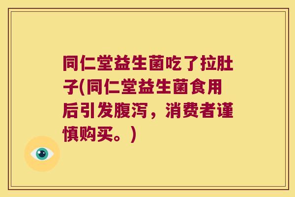 同仁堂益生菌吃了拉肚子(同仁堂益生菌食用后引发腹泻，消费者谨慎购买。)