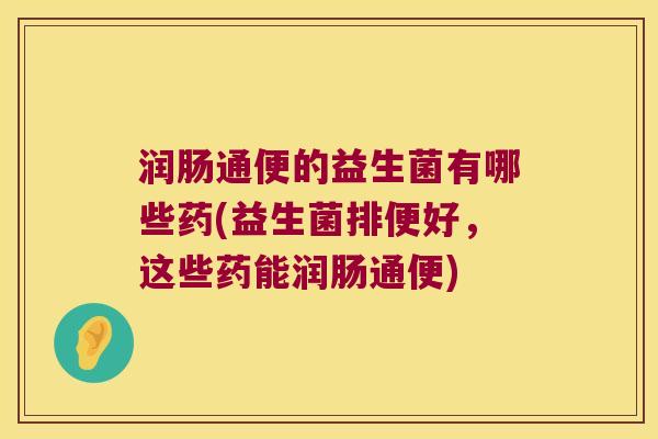 润肠通便的益生菌有哪些药(益生菌排便好，这些药能润肠通便)