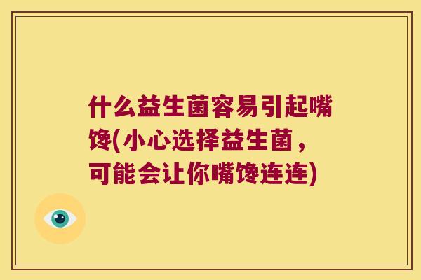 什么益生菌容易引起嘴馋(小心选择益生菌,可能会让你嘴馋连连) 什么益生菌容易引起嘴馋(小心选择益生菌,可能会让你嘴馋连连)