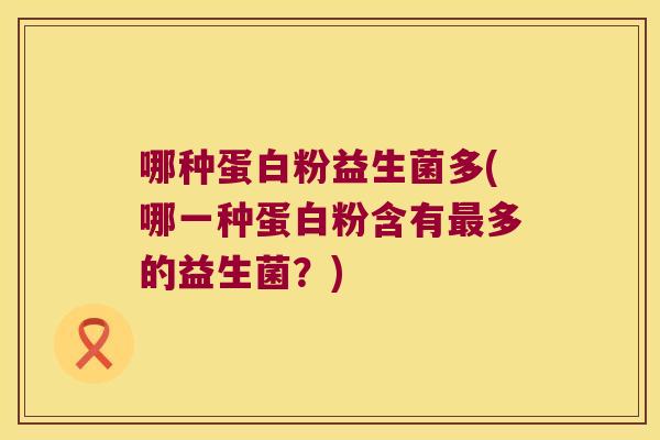 哪种蛋白粉益生菌多(哪一种蛋白粉含有最多的益生菌？)