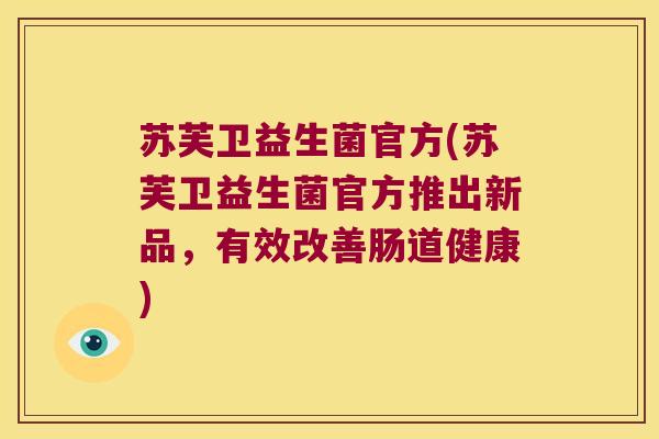 苏芙卫益生菌官方(苏芙卫益生菌官方推出新品，有效改善肠道健康)