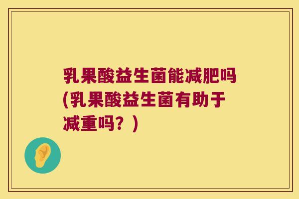 乳果酸益生菌能减肥吗(乳果酸益生菌有助于减重吗？)