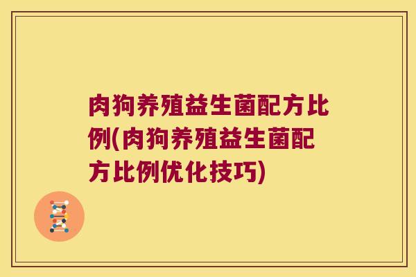 肉狗养殖益生菌配方比例(肉狗养殖益生菌配方比例优化技巧)