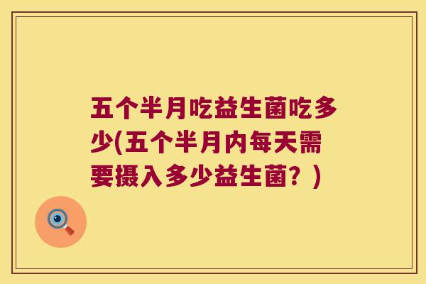 五个半月吃益生菌吃多少(五个半月内每天需要摄入多少益生菌？)
