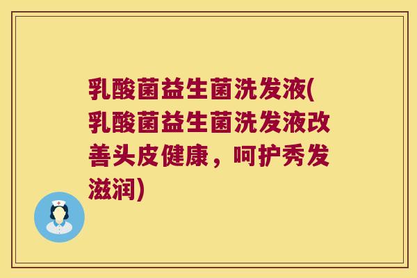 乳酸菌益生菌洗发液(乳酸菌益生菌洗发液改善头皮健康，呵护秀发滋润)