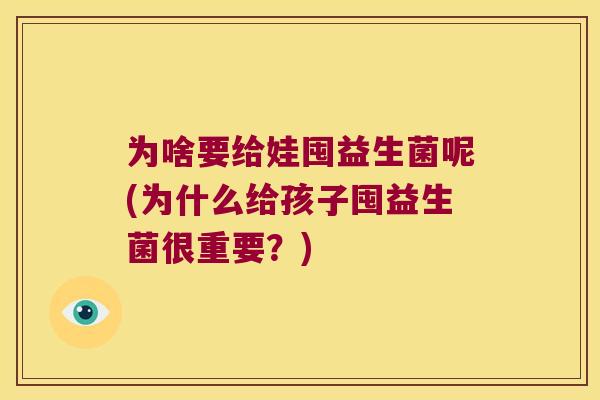 为啥要给娃囤益生菌呢(为什么给孩子囤益生菌很重要？)