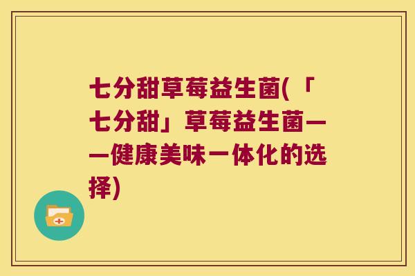 七分甜草莓益生菌(「七分甜」草莓益生菌——健康美味一体化的选择)