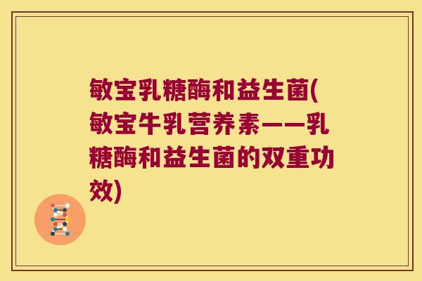 敏宝乳糖酶和益生菌(敏宝牛乳营养素——乳糖酶和益生菌的双重功效)