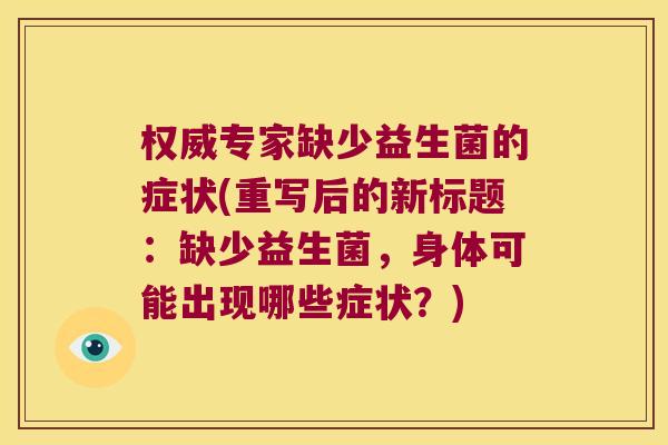 权威专家缺少益生菌的症状(重写后的新标题：缺少益生菌，身体可能出现哪些症状？)