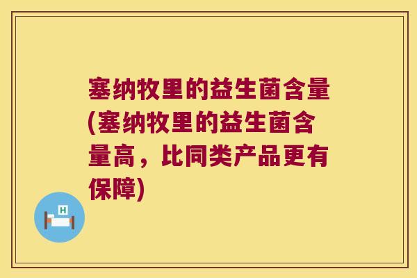 塞纳牧里的益生菌含量(塞纳牧里的益生菌含量高，比同类产品更有保障)