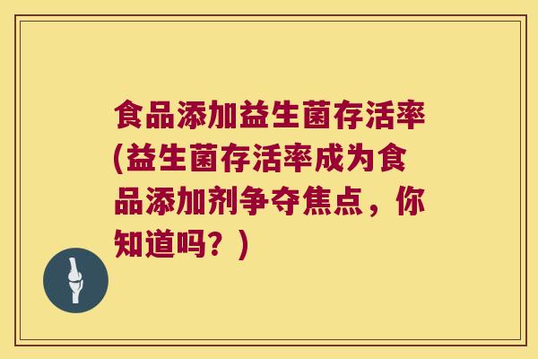 食品添加益生菌存活率(益生菌存活率成为食品添加剂争夺焦点，你知道吗？)