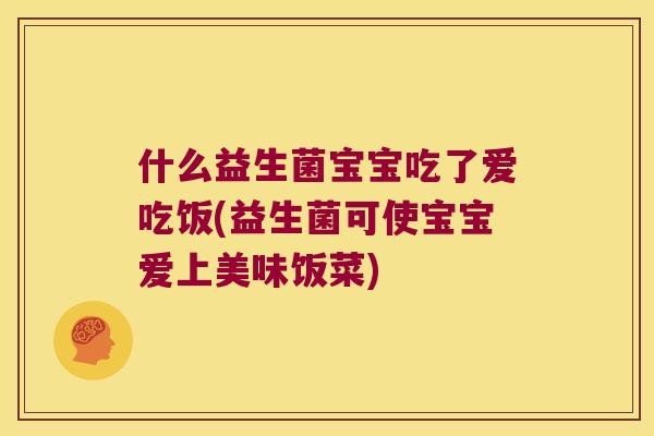 什么益生菌宝宝吃了爱吃饭(益生菌可使宝宝爱上美味饭菜)
