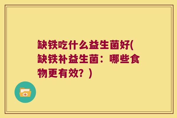 缺铁吃什么益生菌好(缺铁补益生菌：哪些食物更有效？)