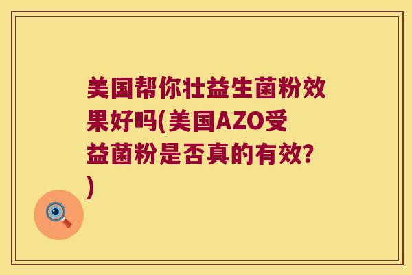 美国帮你壮益生菌粉效果好吗(美国AZO受益菌粉是否真的有效？)