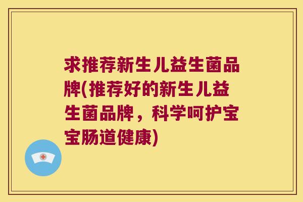 求推荐新生儿益生菌品牌(推荐好的新生儿益生菌品牌，科学呵护宝宝肠道健康)