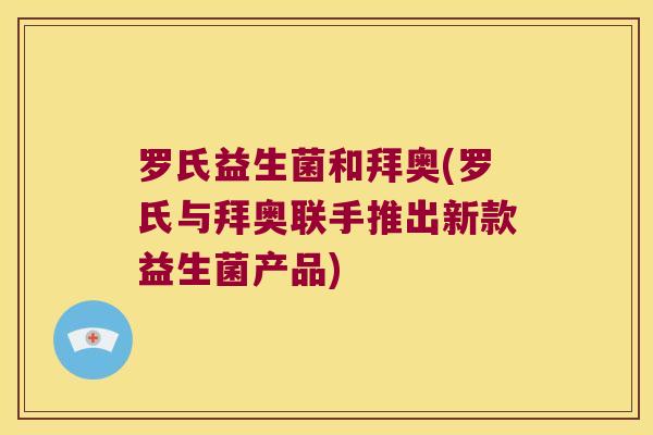 罗氏益生菌和拜奥(罗氏与拜奥联手推出新款益生菌产品)