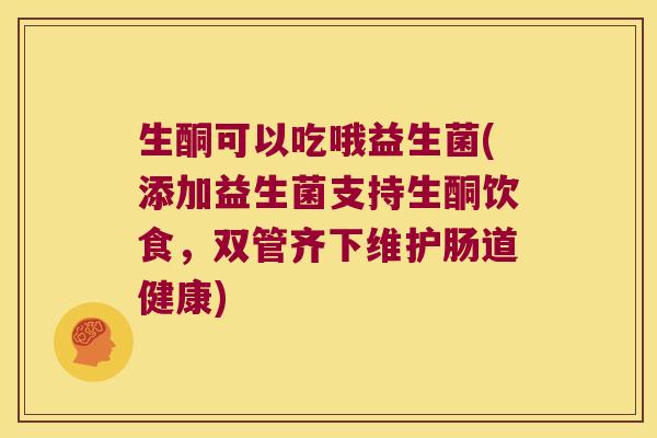 生酮可以吃哦益生菌(添加益生菌支持生酮饮食，双管齐下维护肠道健康)