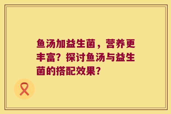 鱼汤加益生菌，营养更丰富？探讨鱼汤与益生菌的搭配效果？