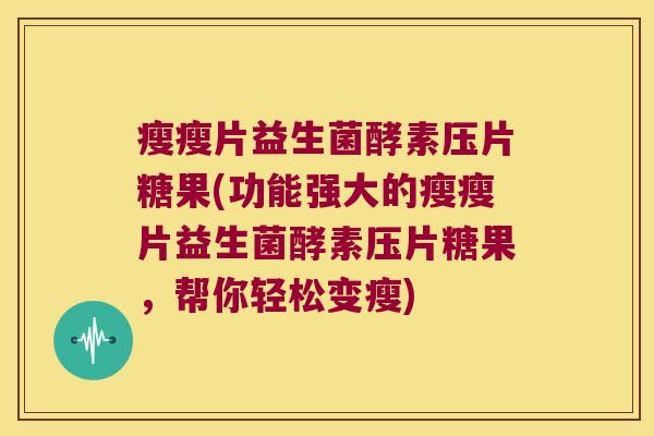 瘦瘦片益生菌酵素压片糖果(功能强大的瘦瘦片益生菌酵素压片糖果，帮你轻松变瘦)