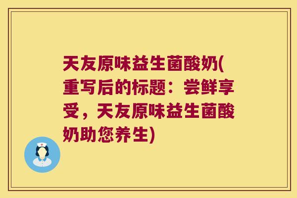 天友原味益生菌酸奶(重写后的标题：尝鲜享受，天友原味益生菌酸奶助您养生)