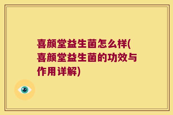 喜颜堂益生菌怎么样(喜颜堂益生菌的功效与作用详解)