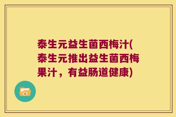 泰生元益生菌西梅汁(泰生元推出益生菌西梅果汁，有益肠道健康)