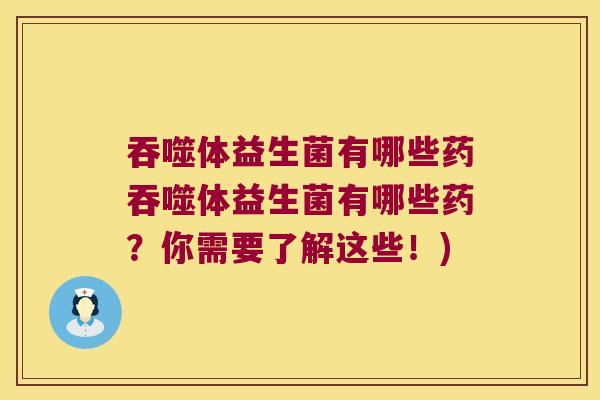 吞噬体益生菌有哪些药吞噬体益生菌有哪些药？你需要了解这些！)