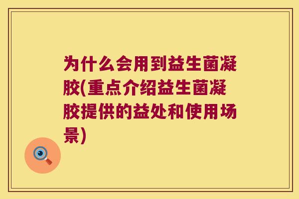 为什么会用到益生菌凝胶(重点介绍益生菌凝胶提供的益处和使用场景)