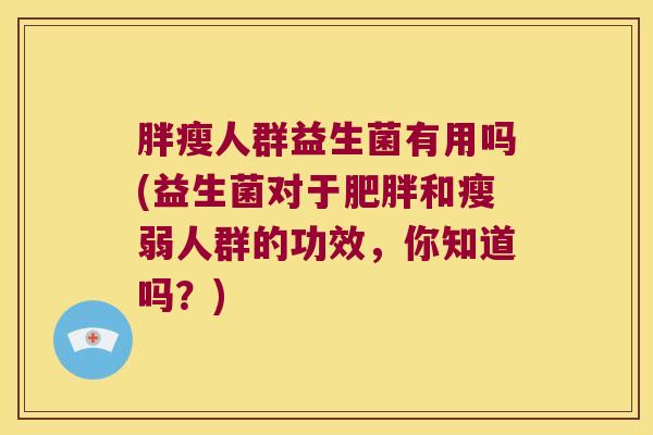 胖瘦人群益生菌有用吗(益生菌对于肥胖和瘦弱人群的功效，你知道吗？)