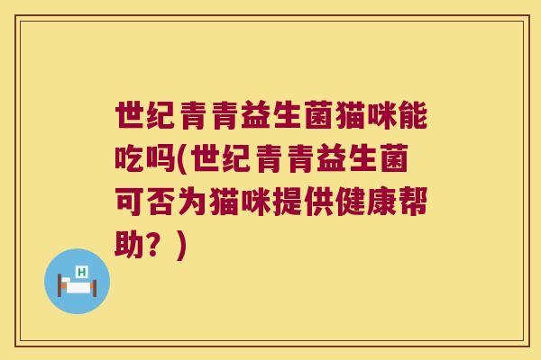 世纪青青益生菌猫咪能吃吗(世纪青青益生菌可否为猫咪提供健康帮助？)