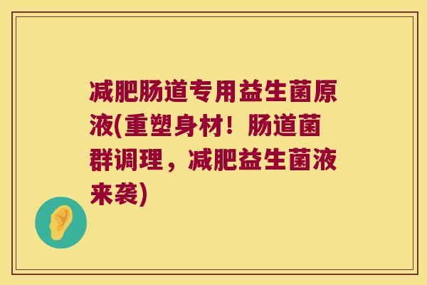 减肥肠道专用益生菌原液(重塑身材！肠道菌群调理，减肥益生菌液来袭)