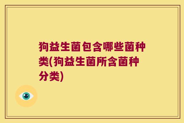 狗益生菌包含哪些菌种类(狗益生菌所含菌种分类)