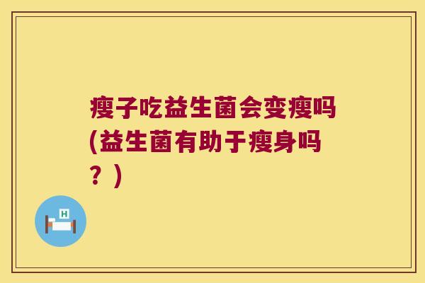 瘦子吃益生菌会变瘦吗(益生菌有助于瘦身吗？)