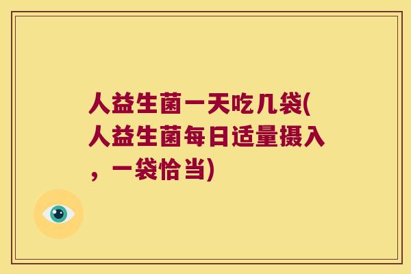 人益生菌一天吃几袋(人益生菌每日适量摄入，一袋恰当)