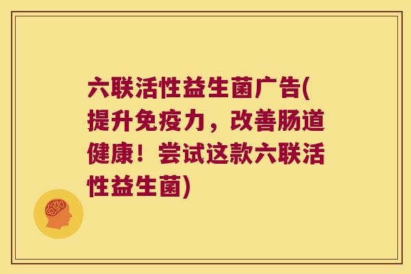 六联活性益生菌广告(提升力,改善肠道健康!尝试这款六联活性益生菌) 六联活性益生菌广告(提升力,改善肠道健康!尝试这款六联活性益生菌)