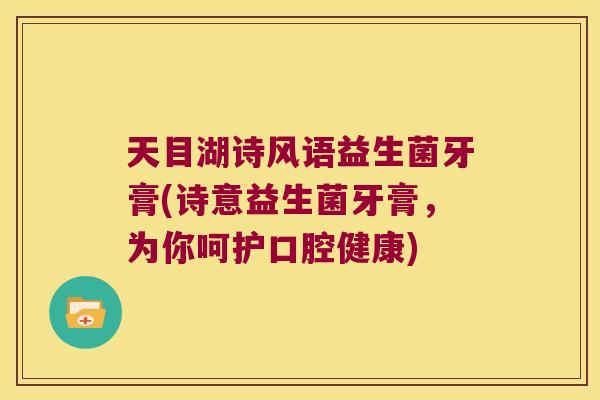 天目湖诗风语益生菌牙膏(诗意益生菌牙膏，为你呵护口腔健康)