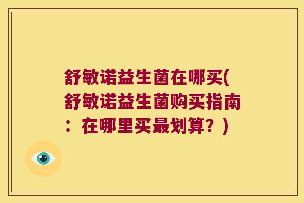 舒敏诺益生菌在哪买(舒敏诺益生菌购买指南:在哪里买划算?) 舒敏诺益生菌在哪买(舒敏诺益生菌购买指南:在哪里买划算?)