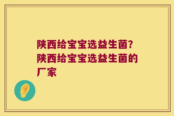 陕西给宝宝选益生菌?陕西给宝宝选益生菌的厂家 陕西给宝宝选益生菌?陕西给宝宝选益生菌的厂家